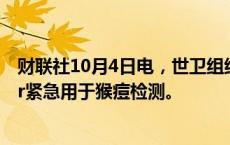 财联社10月4日电，世卫组织（WHO）批准雅培Molecular紧急用于猴痘检测。