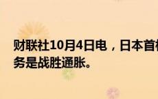 财联社10月4日电，日本首相石破茂表示，经济方面首要任务是战胜通胀。