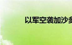 以军空袭加沙多地 致多人死伤