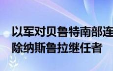 以军对贝鲁特南部连续发动11次袭击 试图清除纳斯鲁拉继任者