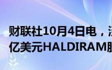 财联社10月4日电，淡马锡据悉商谈购买逾10亿美元HALDIRAM股份。