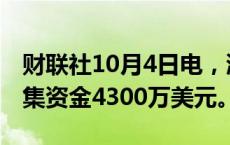 财联社10月4日电，浙江太美在香港IPO中募集资金4300万美元。