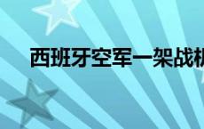 西班牙空军一架战机坠毁 伤亡情况不明