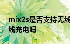 mix2s是否支持无线充电 小米mix2s支持无线充电吗 