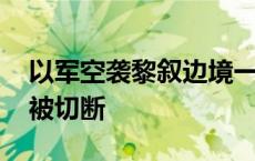 以军空袭黎叙边境一过境点 两国间国际公路被切断