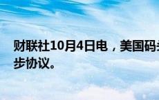 财联社10月4日电，美国码头工人联合会就工资问题达成初步协议。