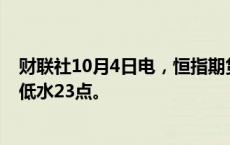 财联社10月4日电，恒指期货夜盘收跌0.3%，报22091点，低水23点。