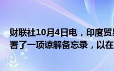 财联社10月4日电，印度贸易部长表示，已与美国商务部签署了一项谅解备忘录，以在电池关键矿产领域进行合作。