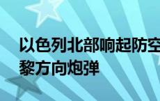 以色列北部响起防空警报 以军称监测到来自黎方向炮弹