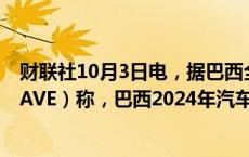 财联社10月3日电，据巴西全国汽车经销商协会（FENABRAVE）称，巴西2024年汽车销量预计将同比增长15.1%。