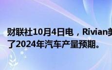 财联社10月4日电，Rivian美股盘前跌逾7%，此前公司下调了2024年汽车产量预期。