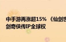 中手游再涨超15% 《仙剑世界》终极测试定档 公司收购仙剑奇侠传IP全球权