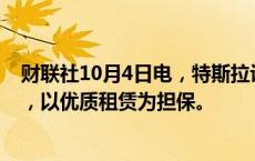 财联社10月4日电，特斯拉计划进行7.83亿美元的债务发行，以优质租赁为担保。