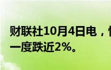 财联社10月4日电，恒生科技指数转涨，此前一度跌近2%。