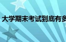 大学期末考试到底有多难 大学期末考试难吗 