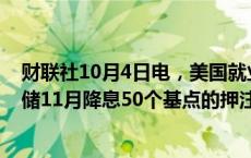 财联社10月4日电，美国就业数据公布后，交易员下调美联储11月降息50个基点的押注。