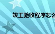 竣工验收程序怎么写 竣工验收程序 