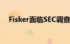 Fisker面临SEC调查破产程序正在进行中