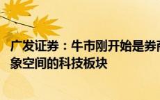 广发证券：牛市刚开始是券商板块领先 后续可能转向更具想象空间的科技板块