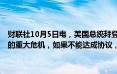 财联社10月5日电，美国总统拜登表示，通过港口罢工避免了可能发生的重大危机，如果不能达成协议，可能会遇到真正的问题。