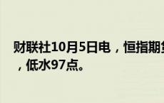 财联社10月5日电，恒指期货夜盘收跌1.02%，报22640点，低水97点。