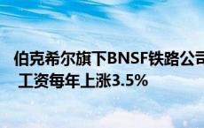 伯克希尔旗下BNSF铁路公司与SMART-MD达成5年期协议 工资每年上涨3.5%