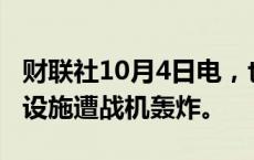 财联社10月4日电，也门首都萨那市中心军事设施遭战机轰炸。