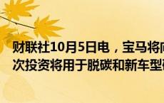 财联社10月5日电，宝马将向巴西投资11亿巴西雷亚尔，此次投资将用于脱碳和新车型研发。