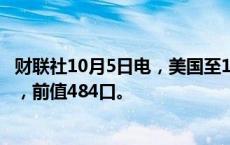 财联社10月5日电，美国至10月4日当周石油钻井总数479口，前值484口。