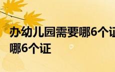 办幼儿园需要哪6个证件和手续 办幼儿园需要哪6个证 