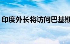 印度外长将访问巴基斯坦 为2015年以来首次