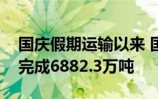 国庆假期运输以来 国家铁路累计货物发送量完成6882.3万吨