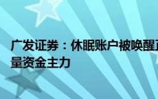 广发证券：休眠账户被唤醒正跑步入场追加资金 节后或成增量资金主力