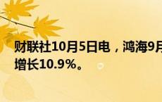 财联社10月5日电，鸿海9月销售额7330.2亿元台币，同比增长10.9％。