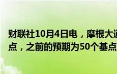 财联社10月4日电，摩根大通预计美联储11月将降息25个基点，之前的预期为50个基点。