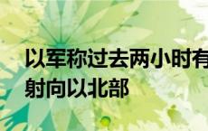 以军称过去两小时有约70枚火箭弹自黎巴嫩射向以北部