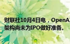 财联社10月4日电，OpenAI投资者科斯拉称，OpenAI当前架构尚未为IPO做好准备。