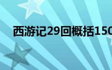 西游记29回概括150字 西游记29回概括 