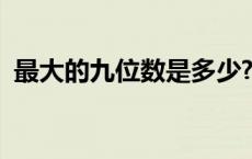 最大的九位数是多少? 最大的九位数是多少 