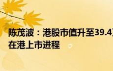 陈茂波：港股市值升至39.4万亿港元，预期不少公司将加快在港上市进程