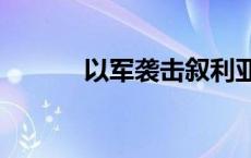 以军袭击叙利亚中部 致1死3伤