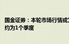 国金证券：本轮市场行情或为“反弹”并非“反转” 持续期约为1个季度