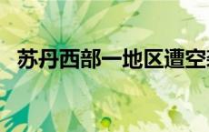 苏丹西部一地区遭空袭 造成至少30人死亡