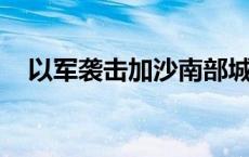 以军袭击加沙南部城市拉法 造成4人死亡