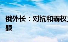 俄外长：对抗和霸权主义不能解决任何全球问题