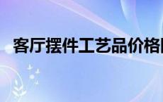 客厅摆件工艺品价格图片 客厅摆件工艺品 