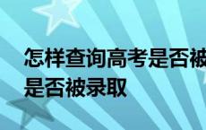 怎样查询高考是否被录取成功 怎样查询高考是否被录取 