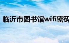 临沂市图书馆wifi密码是多少 临沂市图书馆 