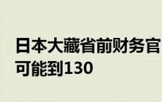 日本大藏省前财务官：到2025年 美元兑日元可能到130