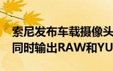 索尼发布车载摄像头ISX038图像传感器：可同时输出RAW和YUV图像